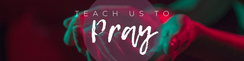 Teach Us To Pray